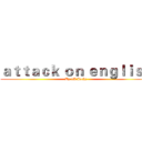 ａｔｔａｃｋ ｏｎ ｅｎｇｌｉｓｈ (By 1A Jacky)