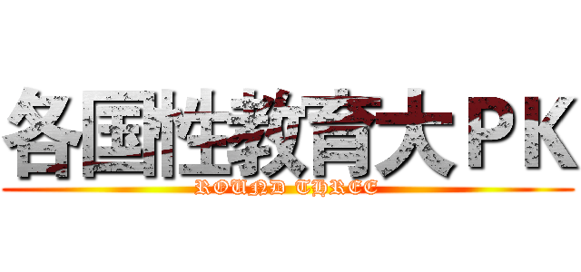 各国性教育大ＰＫ (ROUND THREE)