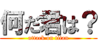 何だ君は？ (attack on titan)