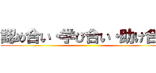 認め合い・学び合い・助け合い ()