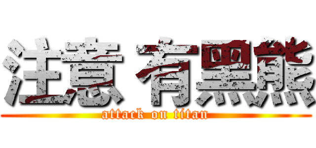 注意 有黑熊 (attack on titan)