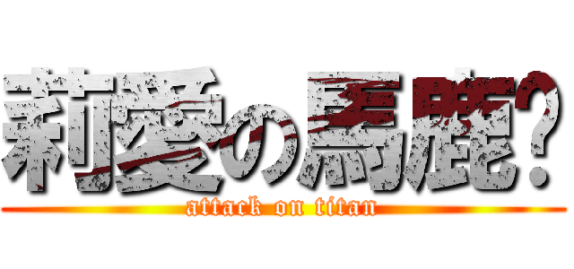 莉愛の馬鹿♡ (attack on titan)