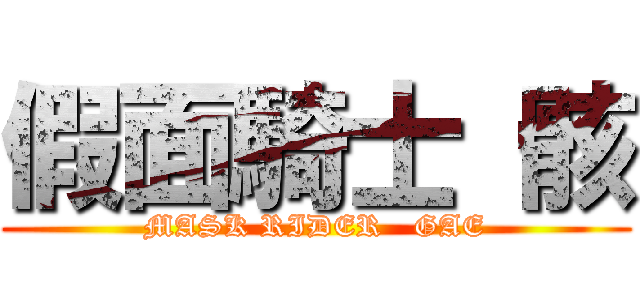 假面騎士 骸 (MASK RIDER   GAE)