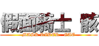 假面騎士 骸 (MASK RIDER   GAE)