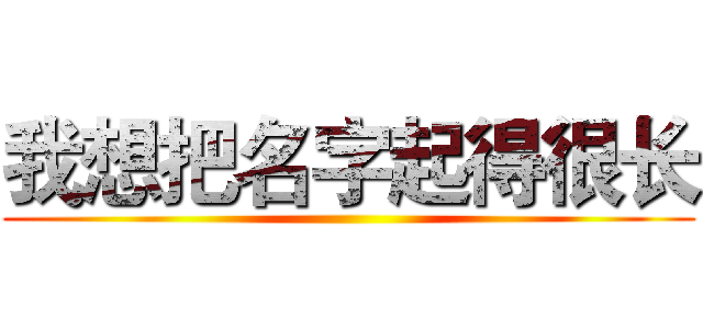 我想把名字起得很长 ()