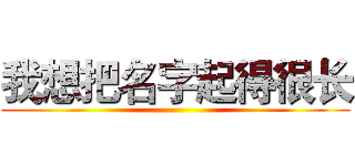 我想把名字起得很长 ()