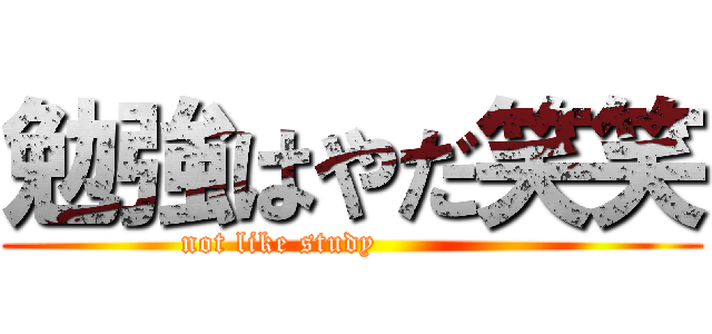 勉強はやだ笑笑 (not like study              )