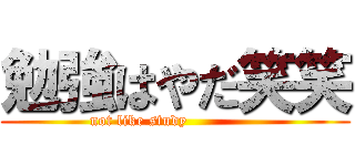 勉強はやだ笑笑 (not like study              )