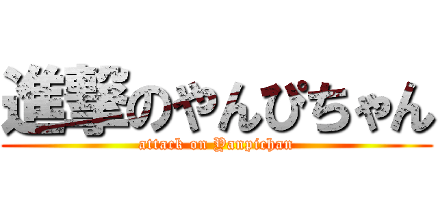 進撃のやんぴちゃん (attack on Yanpichan)