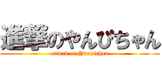 進撃のやんぴちゃん (attack on Yanpichan)