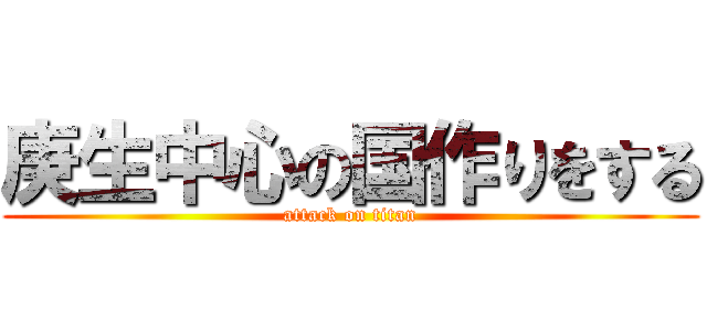 庚生中心の国作りをする (attack on titan)