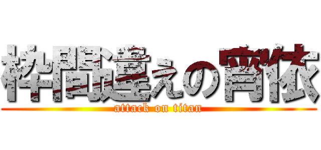 枠間違えの宵依 (attack on titan)