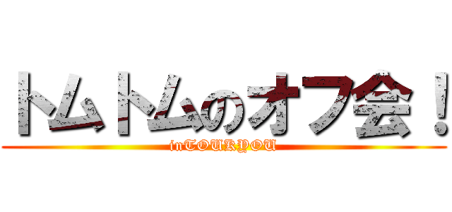 トムトムのオフ会！ (inTOUKYOU)