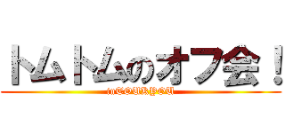 トムトムのオフ会！ (inTOUKYOU)
