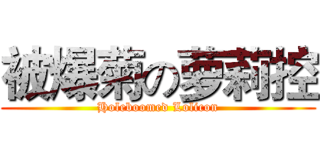 被爆菊の萝莉控 (Holeboomed Lolicon)