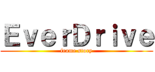 ＥｖｅｒＤｒｉｖｅ (frame story)