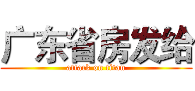 广东省房发给 (attack on titan)