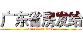 广东省房发给 (attack on titan)