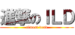進撃のＩＬＤ (almost dead)