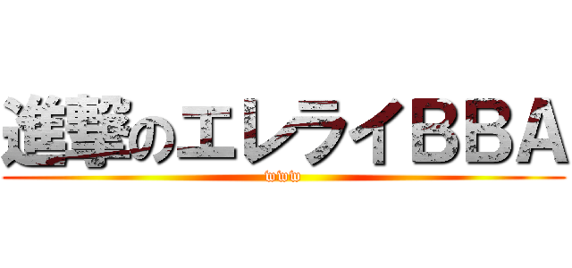 進撃のエレライＢＢＡ (www)