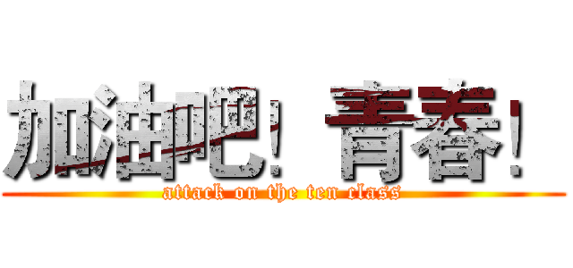 加油吧！青春！ (attack on the ten class)