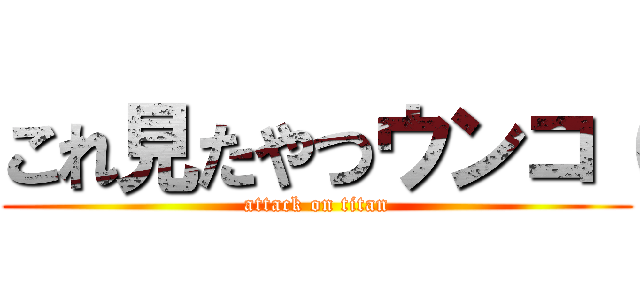 これ見たやつウンコ（ (attack on titan)