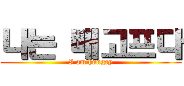 나는 배고프다 (I am hungry)