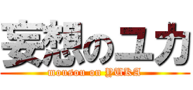 妄想のユカ (mousou on YUKA)