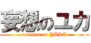 妄想のユカ (mousou on YUKA)