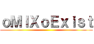 ｏＭＩＸｏＥｘｉｓｔ ()