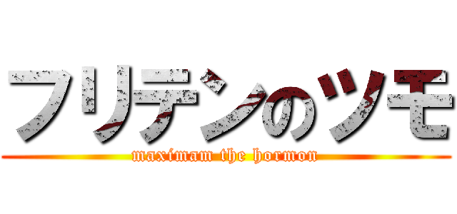 フリテンのツモ (maximam the hormon)