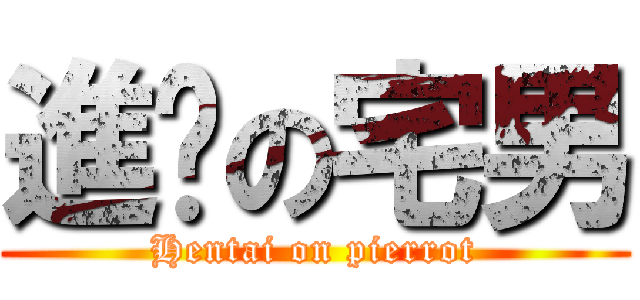 進擊の宅男 (Hentai on pierrot)