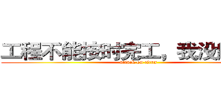 工程不能按时完工，我没脸见你 (attack on titan)