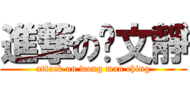 進撃の黃文靜 (attack on wong man ching)