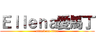 Ｅｌｌｅｎａ愛馬丁 (attack on titan)