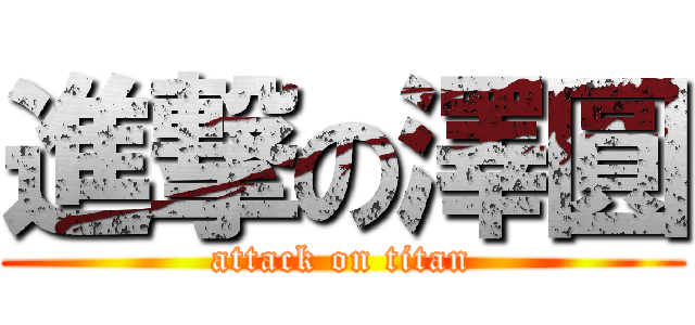 進撃の澤圓 (attack on titan)