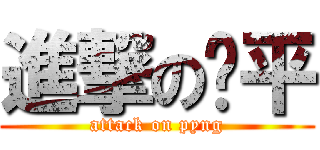 進撃の啊平 (attack on pyng)