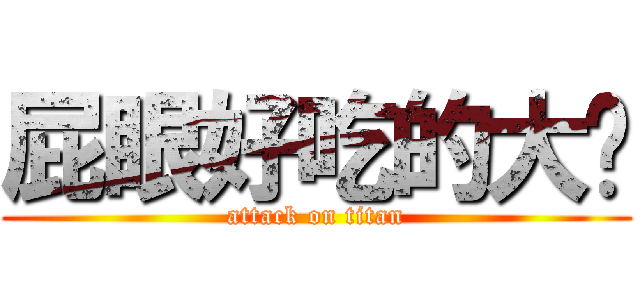 屁眼好吃的大黃 (attack on titan)