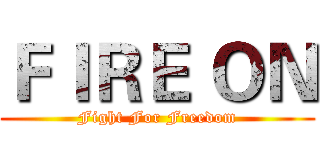 ＦＩＲＥ ＯＮ (Fight For Freedom)