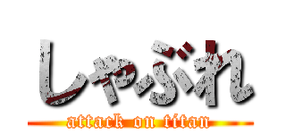 しゃぶれ (attack on titan)