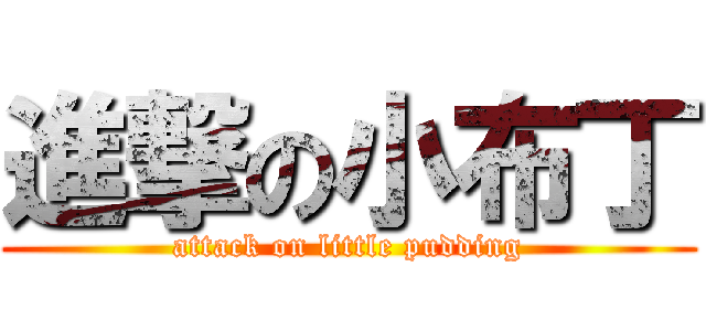 進撃の小布丁 (attack on little pudding)