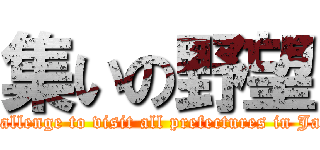 集いの野望 (A challenge to visit all prefectures in Japan)