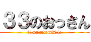 ３３のおっさん (３３ on nicemiddle)