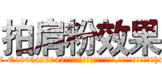 拍肩粉效果 (拍肩粉效果【电-151x68344x817-Q1065427042元吉药业】我们做的是长期生意,靠的是老客户长期支持http://sngk.net/idvx8l

参考消息网我们做的是长期生意,靠的是老客户长期支持也许我们早该意识到，就连鲍勃·霍斯金斯（金球奖戏剧类电影男主角 
)