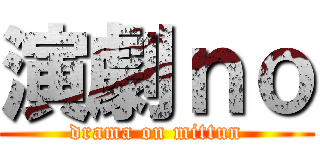 演劇ｎｏ (drama on mittun)