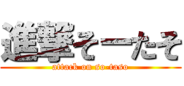 進撃そーたそ (attack on so-taso)