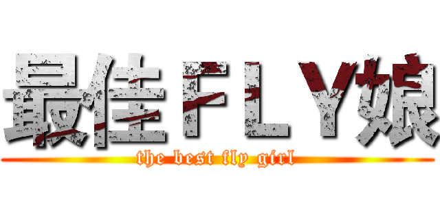 最佳ＦＬＹ娘 (the best fly girl)