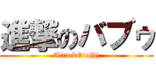 進撃のバブゥ (AttackOiojhj)