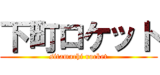 下町ロケット (sitamachi rocket)