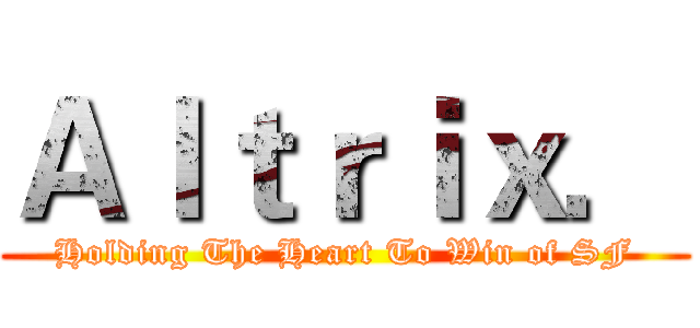 Ａｌｔｒｉｘ． (Holding The Heart To Win of SF)